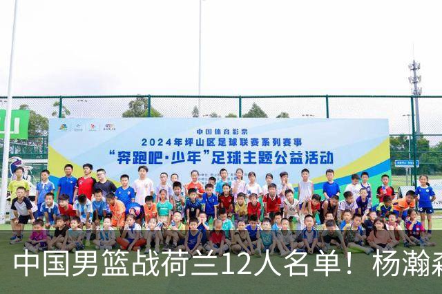 中国男篮战荷兰12人名单！杨瀚森首发 崔永熙缺阵 郭士强重用徐昕